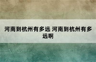 河南到杭州有多远 河南到杭州有多远啊